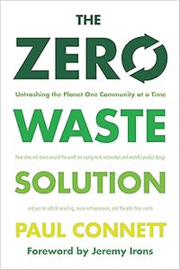 The Zero Waste Solution: Untrashing the Planet One Community at a Time by Paul Connett Ph.D. (Author), Jeremy Irons (Foreword)
