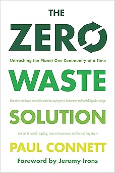The Zero Waste Solution: Untrashing the Planet One Community at a Time by Paul Connett Ph.D. (Author), Jeremy Irons (Foreword)