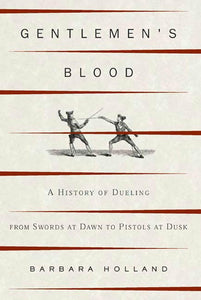 Gentlemen's Blood: A History of Dueling by Barbara Holland (Author)