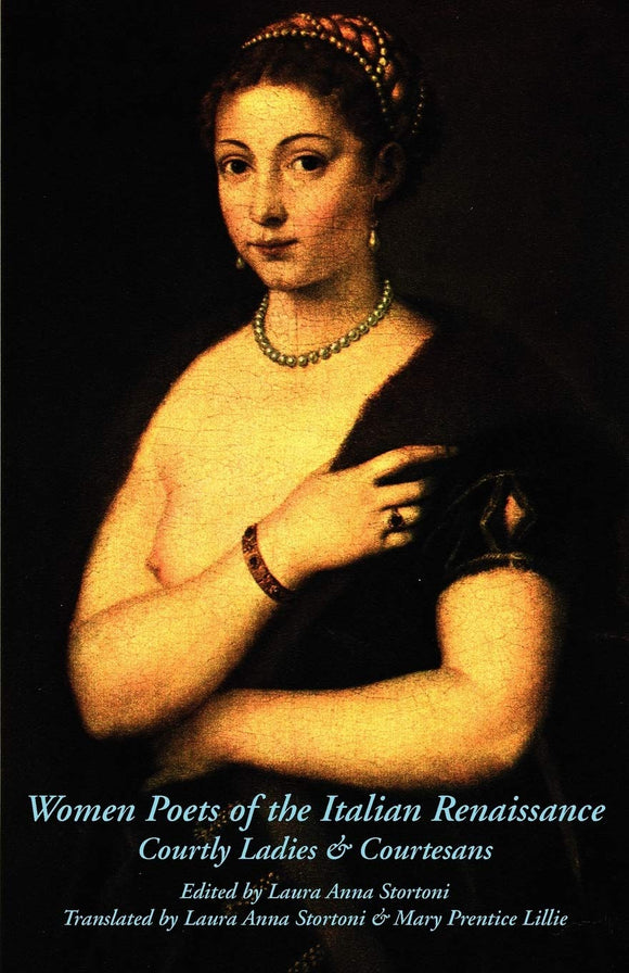 Women Poets of the Italian Renaissance: Courtly Ladies & Courtesans by Laura Anna Stortoni (Editor), Mary Prentice Lillie (Translator)