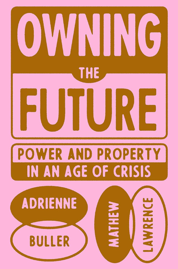 Owning the Future: Power and Property in an Age of Crisis by Mathew Lawrence (Author), Adrienne Buller (Author)