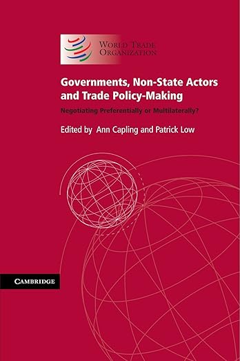 Governments, Non-State Actors and Trade Policy-Making: Negotiating Preferentially or Multilaterally? by Ann Capling, Patrick Low