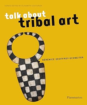 Talk About Tribal Art by Berenice Geoffroy-Schneiter (Author), Elisabeth Couturier (Series Editor)