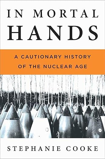 In Mortal Hands: A Cautionary History of the Nuclear Age by Stephanie Cooke