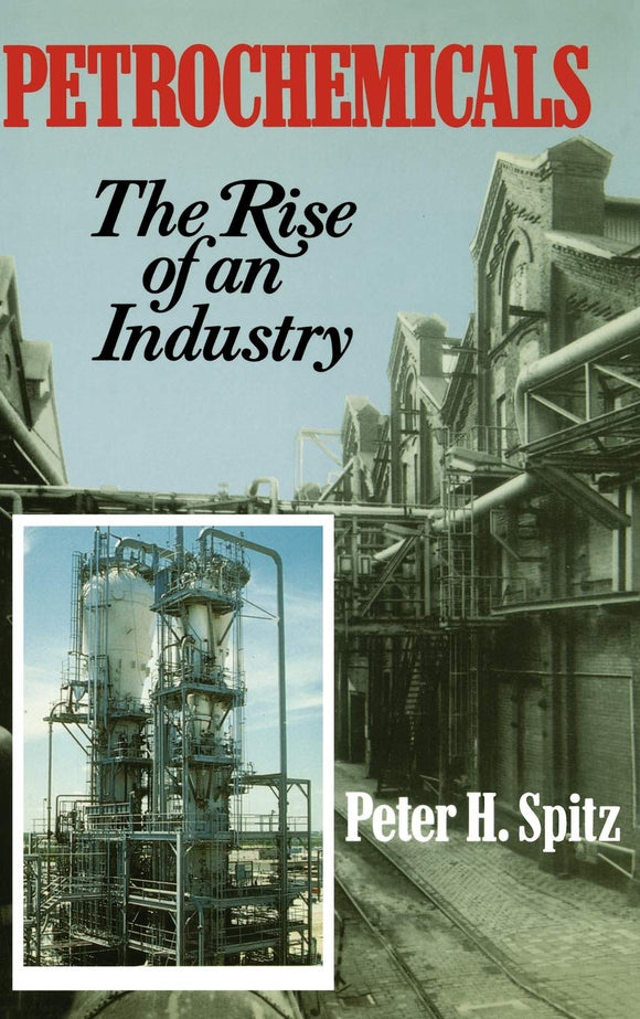 Petrochemicals: The Rise Of An Industry 1st Edition by Peter H. Spitz