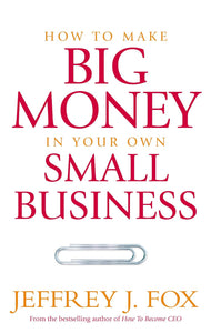 How To Make Big Money In Your Own Small Business by Jeffrey J Fox