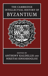 The Cambridge Intellectual History of Byzantium by Anthony Kaldellis (Editor), Niketas Siniossoglou (Editor)