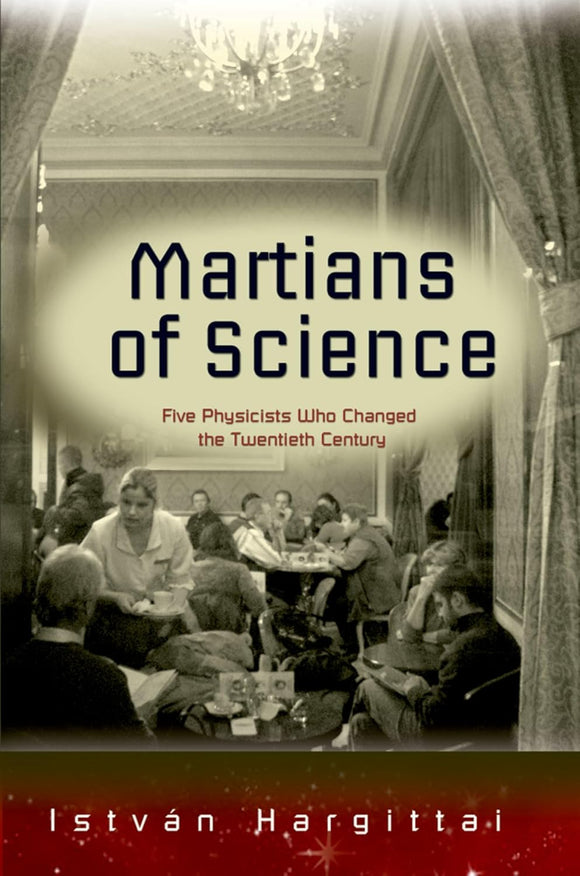 Martians of Science: Five Physicists Who Changed the Twentieth Century by Istvan Hargittai (Author)
