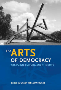 The Arts of Democracy: Art, Public Culture, and the State by Casey Nelson Blake (Editor)