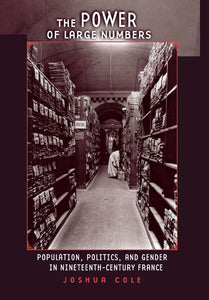 The Power of Large Numbers: Population, Politics, and Gender in Nineteenth-Century France by Joshua Cole (Author)