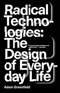 Radical Technologies: The Design of Everyday Life by Adam Greenfield (Author)