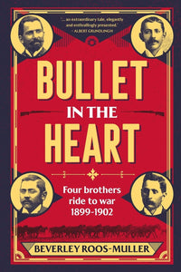 BULLET IN THE HEART - Four Brothers ride to war 1899-1902 by Beverley Roos-Muller (Author)