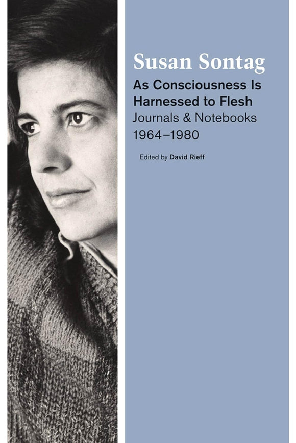 As Consciousness Is Harnessed to Flesh: Journals and Notebooks, 1964-1980 by Susan Sontag (Author), David Rieff (Editor)