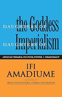 Daughters of the Goddess, Daughters of Imperialism: African Women, Culture, Power and Democracy by Ifi Amadiume