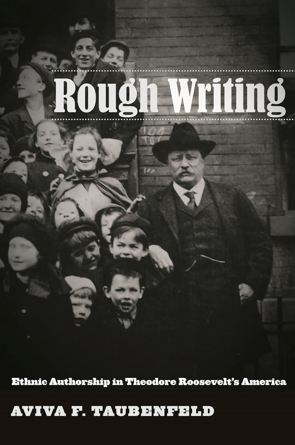 Rough Writing: Ethnic Authorship in Theodore Roosevelt’s by Aviva F. Taubenfeld (Author)