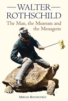 Walter Rothschild: The Man, the Museum and the Menagerie by Miriam Rothschild (Author)