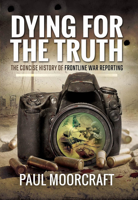 Dying For The Truth: The Concise History of Frontline War Reporting by Paul Moorcraft (Author)