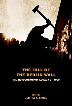 The Fall of the Berlin Wall: The Revolutionary Legacy of 1989 by Jeffrey A. Engel (Editor)