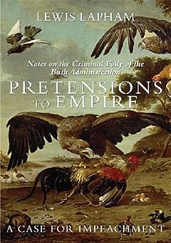 Pretensions to Empire: Notes on the Criminal Folly of the Bush Administration by Lewis H. Lapham (Author)