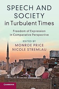 Speech and Society in Turbulent Times: Freedom of Expression in Comparative Perspective by Monroe Price, Nicole Stremlau