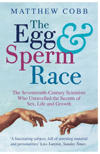 The Egg and Sperm Race: The Seventeenth-Century Scientists Who Unravelled the Secrets of Sex, Life and Growby Matthew Cobb (Author)th