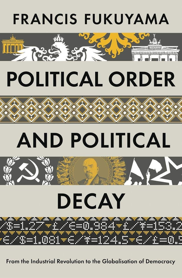 Political Order and Political Decay: From the Industrial Revolution to the Globalisation of Democracy by Francis Fukuyama