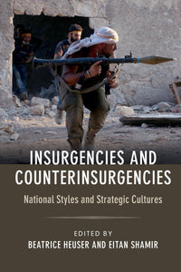 Insurgencies and Counterinsurgencies: National Styles and Strategic Cultures by Beatrice Heuser (Editor), Eitan Shamir (Editor)