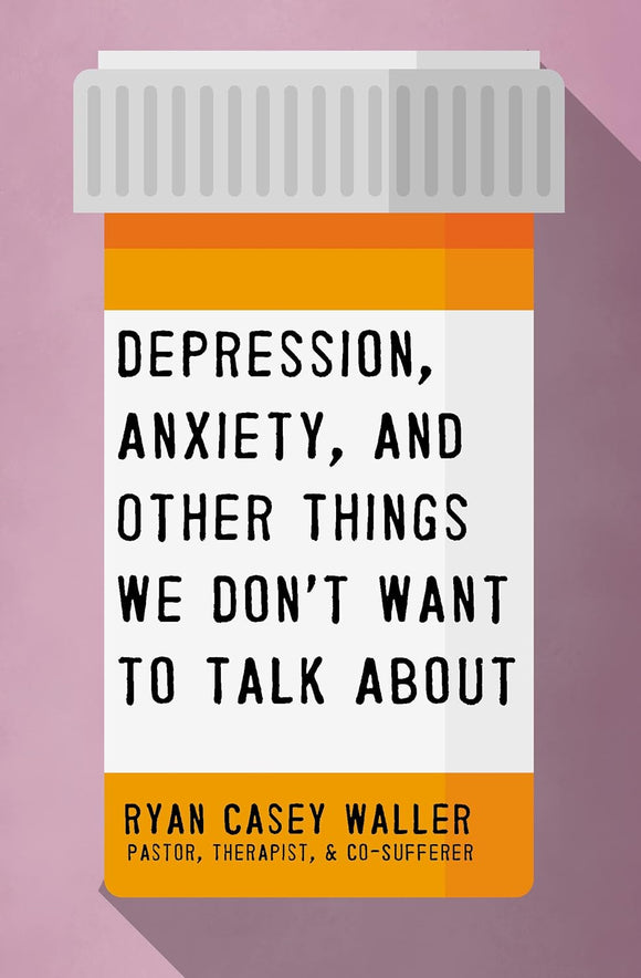 Depression, Anxiety, and Other Things We Don't Want to Talk About by Ryan Casey Waller