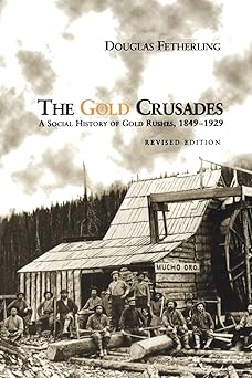 The Gold Crusades: A Social History of Gold Rushes, 1849-1929 by Douglas Fetherling (Author)
