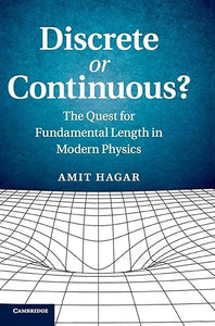 Discrete or Continuous?: The Quest for Fundamental Length in Modern Physics by Amit Hagar