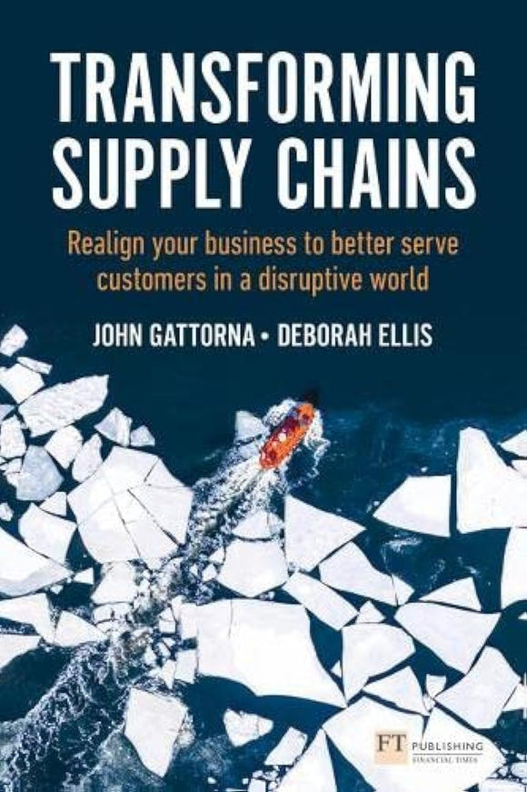 Transforming Supply Chains: Realign your business to better serve customers in a disruptive world (Financial Times Series) by John Gattorna, Deborah Ellis