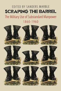 Scraping the Barrel: The Military Use of Substandard Manpower, 1860-1960 by Sanders Marble (Editor)