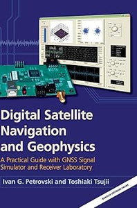 Digital Satellite Navigation and Geophysics: A Practical Guide with GNSS Signal Simulator and Receiver Laboratory 1st Edition  by Ivan G. Petrovski (Author), Toshiaki Tsujii (Author)