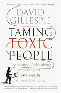 Taming Toxic People: The Science of Identifying and Dealing with Psychopaths at Work & at Home by David Gillespie