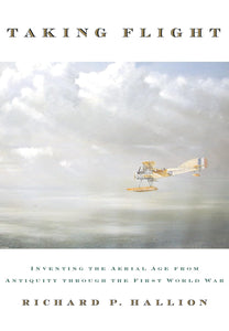 Taking Flight: Inventing the Aerial Age, from Antiquity through the First World War by Richard P. Hallion (Author)