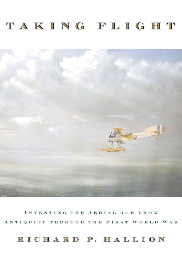 Taking Flight: Inventing the Aerial Age, from Antiquity through the First World War by Richard P. Hallion (Author)