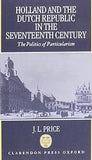 Holland and the Dutch Republic in the Seventeenth Century: The Politics of Particularism by J. L. Price