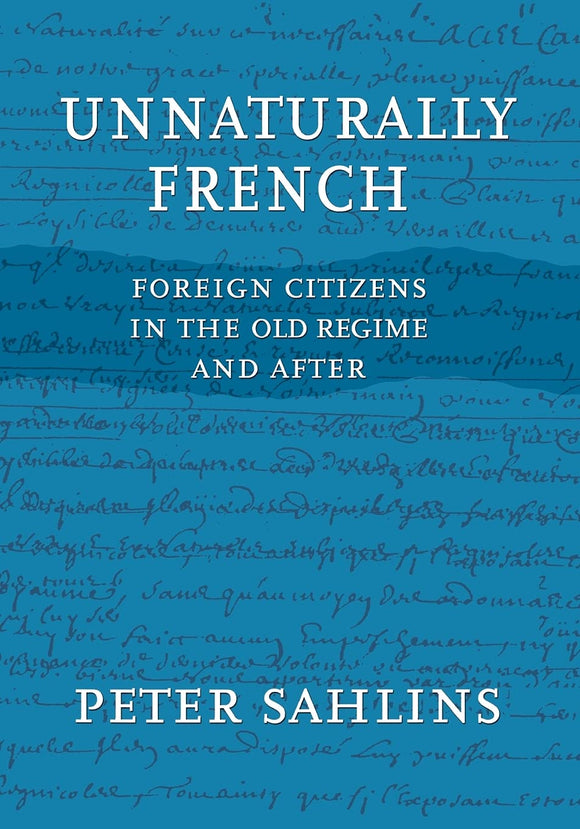 Unnaturally French: Foreign Citizens in the Old Regime and After by Peter Sahlins (Author)