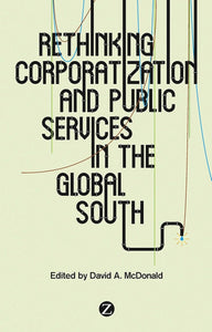 Rethinking Corporatization and Public Services in the Global South by David A. McDonald (Editor)