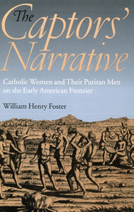 The Captors' Narrative: Catholic Women and Their Puritan Men on the Early American Frontier by William Henry Foster (Author)