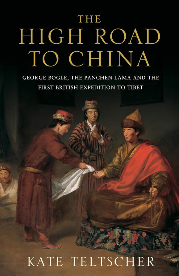 The High Road to China George Bogle, the Panchen Lama and the First British Expedition to Tibet by KATE TELTSCHER (Author)