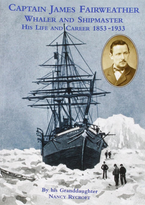 Captain James Fairweather Whaler and Shipmaster: His Life and Career 1853-1933 by Nancy Rycroft (Author)