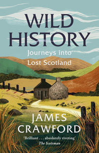 Wild History: Journeys into Lost Scotland by James Crawford (Author)