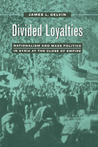 Divided Loyalties: Nationalism and Mass Politics in Syria at the Close of Empire by James L. L. Gelvin (Author)