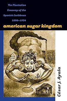 American Sugar Kingdom: The Plantation Economy of the Spanish Caribbean, 1898-1934 by Cesar J. Ayala (Author)