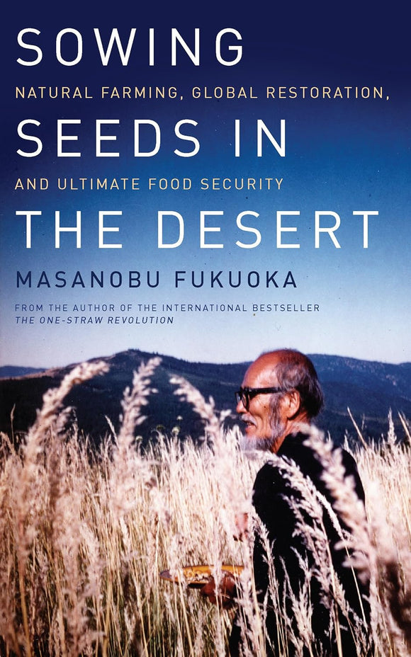 Sowing Seeds in the Desert: Natural Farming, Global Restoration, and Ultimate Food Security by Masanobu Fukuoka (Author), Larry Korn (Editor)