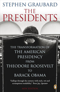 The Presidents: The Transformation of the American Presidency from Theodore Roosevelt to Barack by Stephen Graubard (Author)