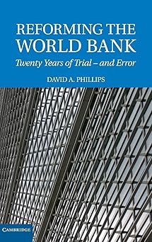 Reforming the World Bank: Twenty Years of Trial - and Error by David A. Phillips
