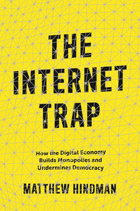 The Internet Trap: How the Digital Economy Builds Monopolies and Undermines by Matthew Hindman (Author)Democracy