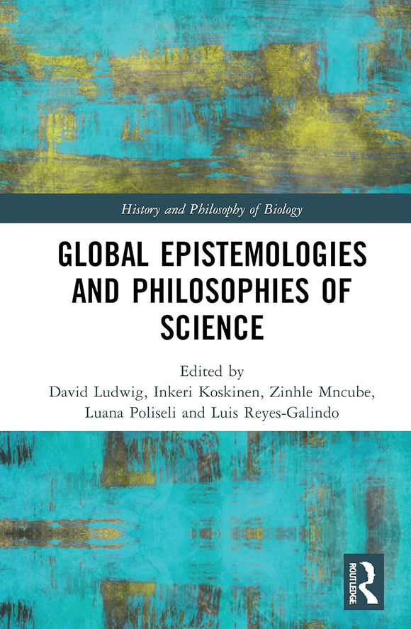 Global Epistemologies and Philosophies of Science by David Ludwig (Editor), Inkeri Koskinen (Editor), Zinhle Mncube (Editor), Luana Poliseli (Editor)